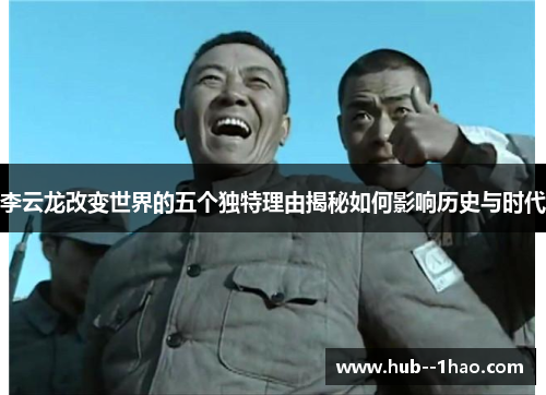 李云龙改变世界的五个独特理由揭秘如何影响历史与时代
