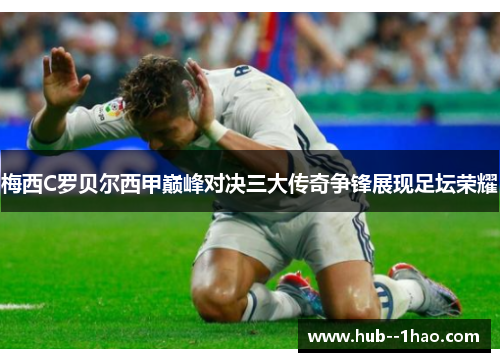 梅西C罗贝尔西甲巅峰对决三大传奇争锋展现足坛荣耀