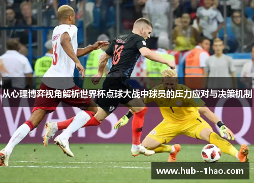 从心理博弈视角解析世界杯点球大战中球员的压力应对与决策机制 从心理博弈视角解析世界杯点球大战中球员的压力应对与决策机制