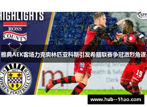 雅典AEK客场力克奥林匹亚科斯引发希腊联赛争冠激烈角逐
